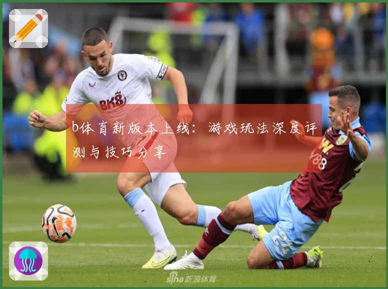 b体育新版本上线:游戏玩法深度评测与技巧分享