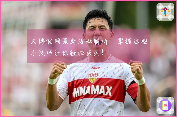 火博官网最新活动解析：掌握这些小技巧让你轻松获利！