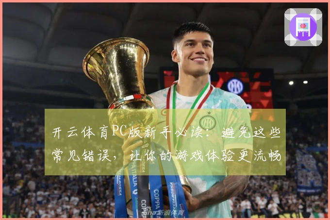 开云体育PC版新手必读：避免这些常见错误，让你的游戏体验更流畅