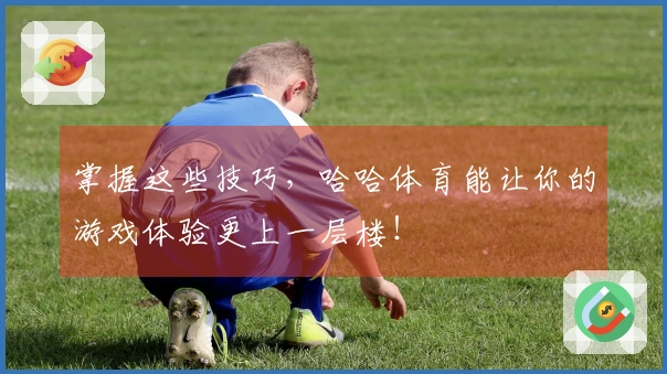 掌握这些技巧，哈哈体育能让你的游戏体验更上一层楼！