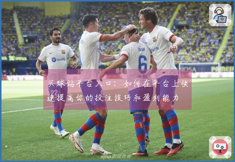 买球站平台入口：如何在平台上快速提高你的投注技巧和盈利能力