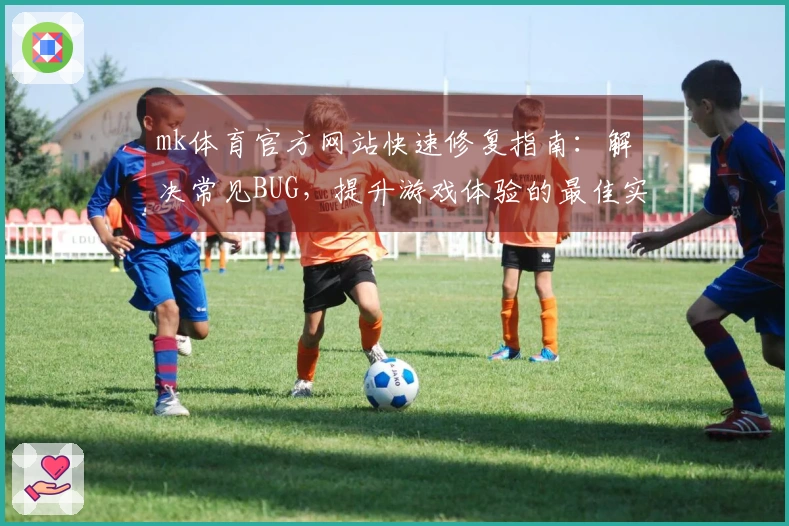 mk体育官方网站快速修复指南：解决常见BUG，提升游戏体验的最佳实践