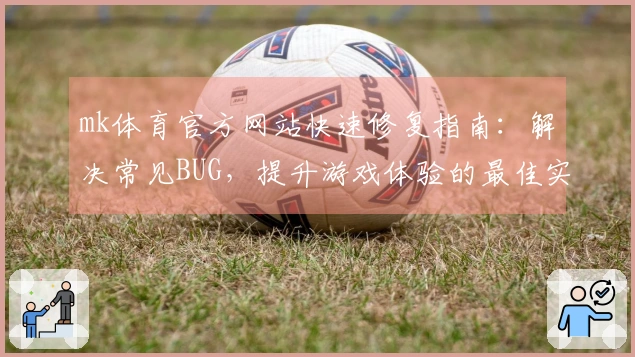 mk体育官方网站快速修复指南：解决常见BUG，提升游戏体验的最佳实践