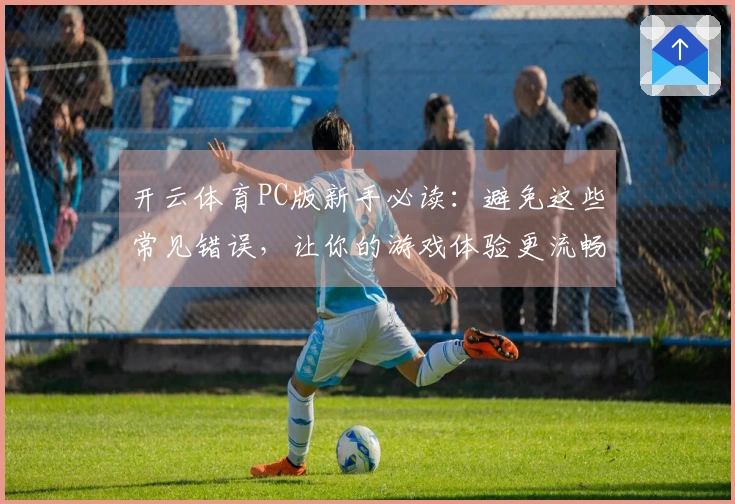 开云体育PC版新手必读：避免这些常见错误，让你的游戏体验更流畅