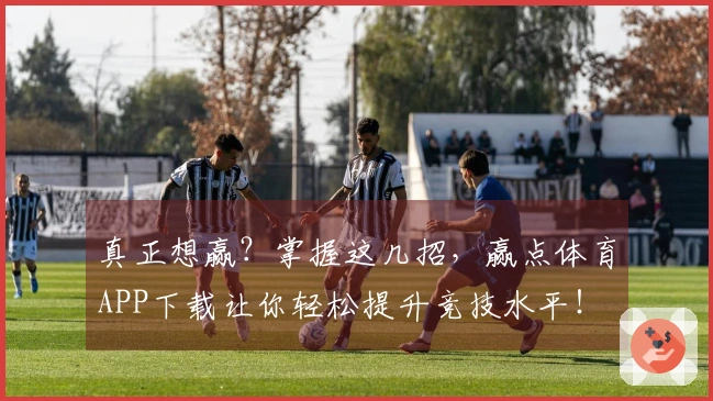 真正想赢？掌握这几招，赢点体育APP下载让你轻松提升竞技水平！