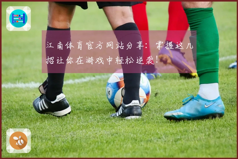 江南体育官方网站分享：掌握这几招让你在游戏中轻松逆袭！