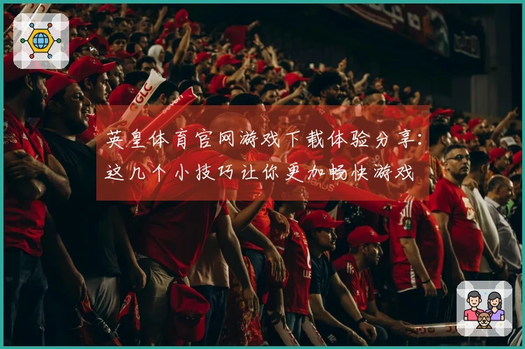 英皇体育官网游戏下载体验分享：这几个小技巧让你更加畅快游戏